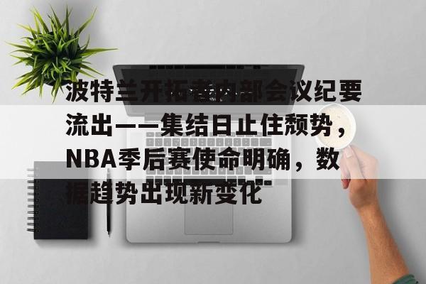 英雄联盟-包含波特兰开拓者内部会议纪要流出——集结日止住颓势，NBA季后赛使命明确，数据趋势出现新变化的词条