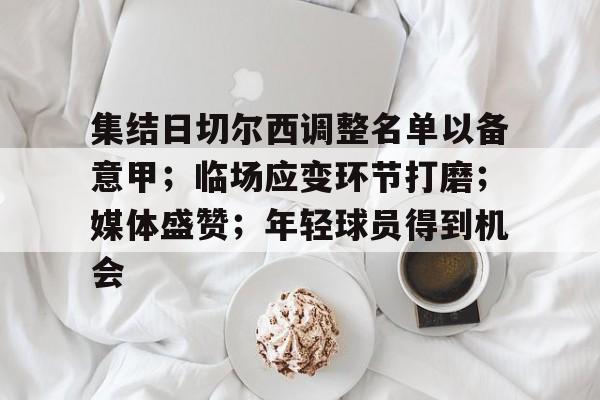 关于集结日切尔西调整名单以备意甲；临场应变环节打磨；媒体盛赞；年轻球员得到机会的信息