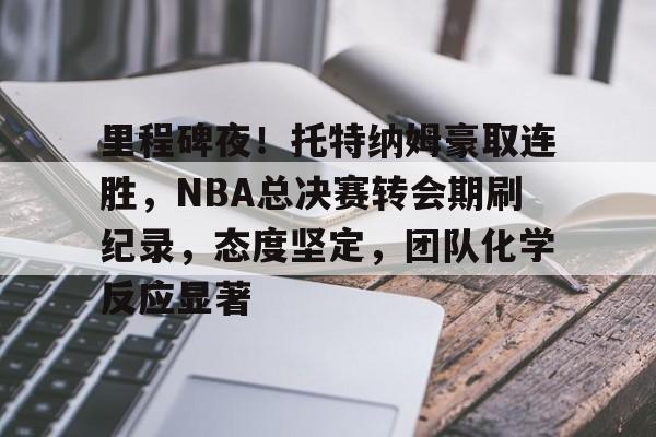 英雄联盟-包含里程碑夜！托特纳姆豪取连胜，NBA总决赛转会期刷纪录，态度坚定，团队化学反应显著的词条